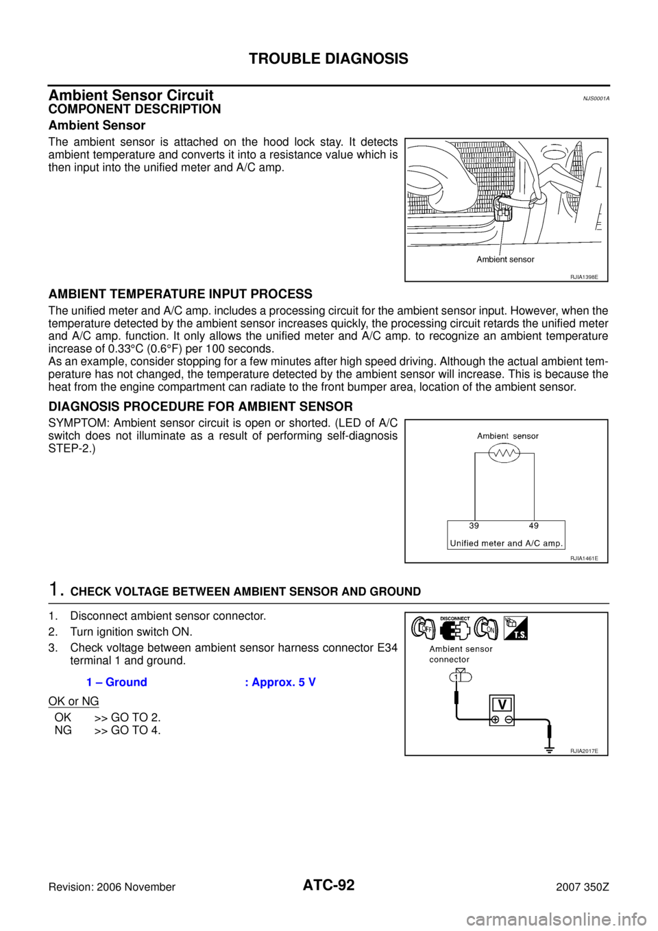 NISSAN 350Z 2007 Z33 Automatic Air Conditioner Workshop Manual ATC-92
TROUBLE DIAGNOSIS
Revision: 2006 November2007 350Z
Ambient Sensor CircuitNJS0001A
COMPONENT DESCRIPTION
Ambient Sensor
The ambient sensor is attached on the hood lock stay. It detects
ambient t