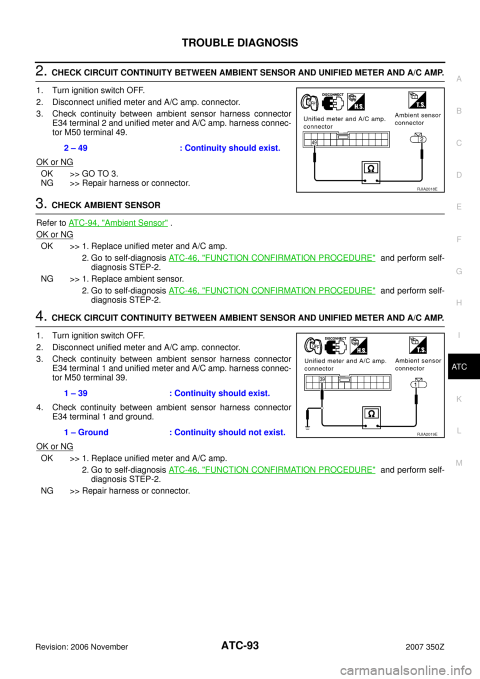 NISSAN 350Z 2007 Z33 Automatic Air Conditioner Workshop Manual TROUBLE DIAGNOSIS
ATC-93
C
D
E
F
G
H
I
K
L
MA
B
AT C
Revision: 2006 November2007 350Z
2. CHECK CIRCUIT CONTINUITY BETWEEN AMBIENT SENSOR AND UNIFIED METER AND A/C AMP.
1. Turn ignition switch OFF.
2. NISSAN 350Z 2007 Z33 Automatic Air Conditioner Workshop Manual TROUBLE DIAGNOSIS
ATC-93
C
D
E
F
G
H
I
K
L
MA
B
AT C
Revision: 2006 November2007 350Z
2. CHECK CIRCUIT CONTINUITY BETWEEN AMBIENT SENSOR AND UNIFIED METER AND A/C AMP.
1. Turn ignition switch OFF.
2.