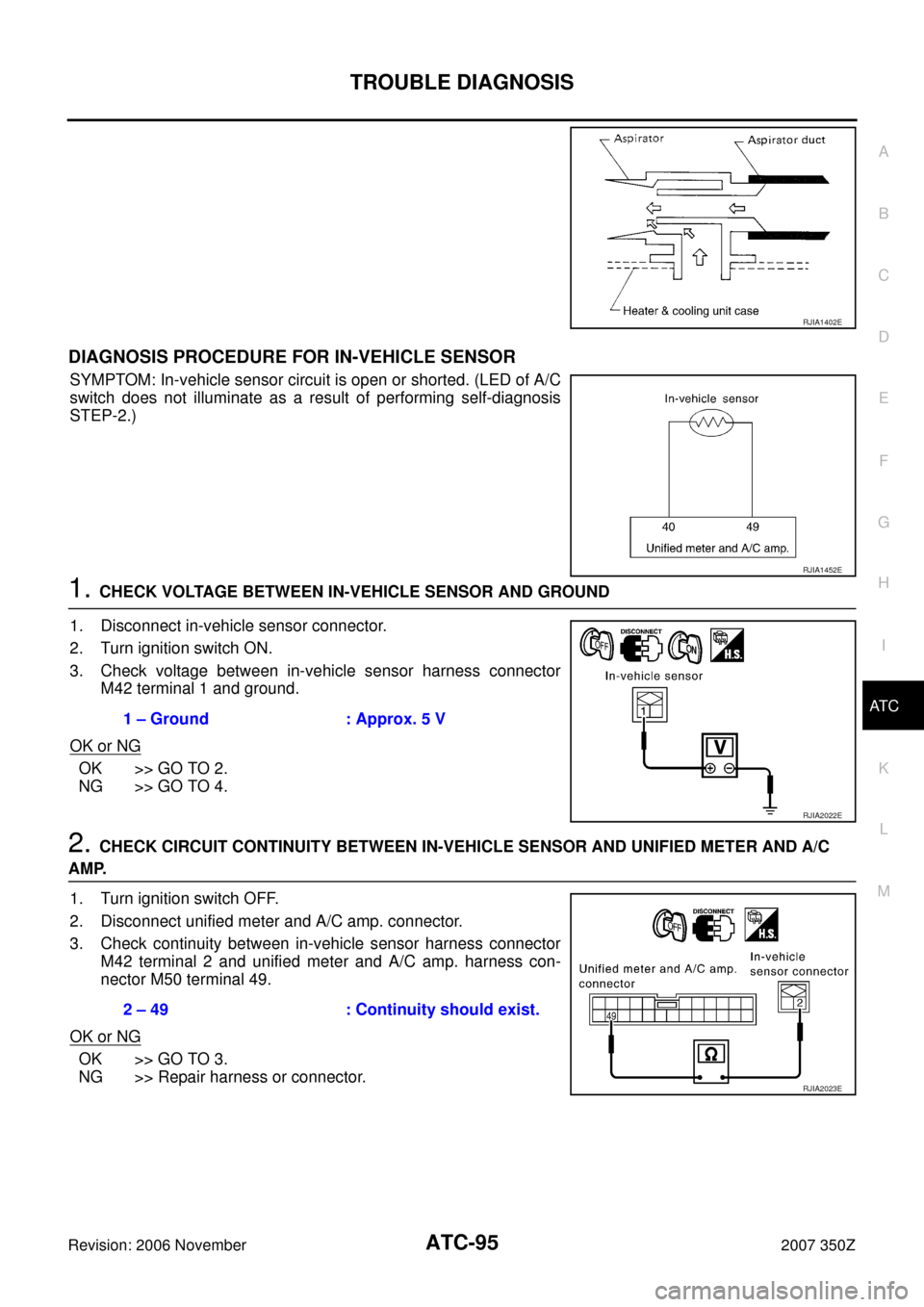 NISSAN 350Z 2007 Z33 Automatic Air Conditioner Workshop Manual TROUBLE DIAGNOSIS
ATC-95
C
D
E
F
G
H
I
K
L
MA
B
AT C
Revision: 2006 November2007 350Z
DIAGNOSIS PROCEDURE FOR IN-VEHICLE SENSOR
SYMPTOM: In-vehicle sensor circuit is open or shorted. (LED of A/C
switc NISSAN 350Z 2007 Z33 Automatic Air Conditioner Workshop Manual TROUBLE DIAGNOSIS
ATC-95
C
D
E
F
G
H
I
K
L
MA
B
AT C
Revision: 2006 November2007 350Z
DIAGNOSIS PROCEDURE FOR IN-VEHICLE SENSOR
SYMPTOM: In-vehicle sensor circuit is open or shorted. (LED of A/C
switc