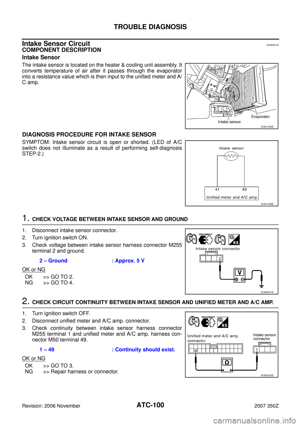 NISSAN 350Z 2007 Z33 Automatic Air Conditioner Workshop Manual ATC-100
TROUBLE DIAGNOSIS
Revision: 2006 November2007 350Z
Intake Sensor CircuitNJS0001D
COMPONENT DESCRIPTION
Intake Sensor
The intake sensor is located on the heater & cooling unit assembly. It
conv NISSAN 350Z 2007 Z33 Automatic Air Conditioner Workshop Manual ATC-100
TROUBLE DIAGNOSIS
Revision: 2006 November2007 350Z
Intake Sensor CircuitNJS0001D
COMPONENT DESCRIPTION
Intake Sensor
The intake sensor is located on the heater & cooling unit assembly. It
conv