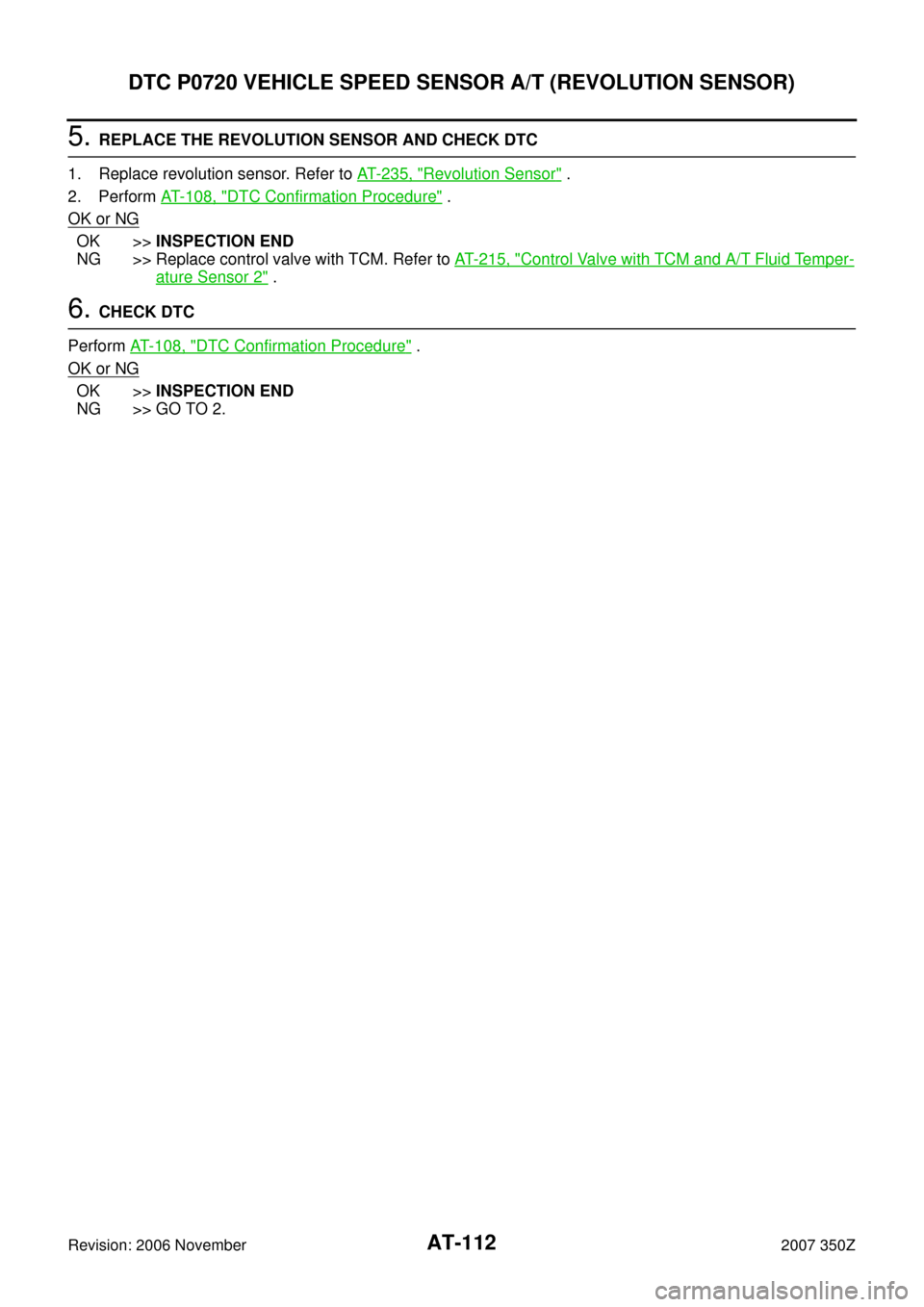 NISSAN 350Z 2007 Z33 Automatic Transmission Workshop Manual AT-112
DTC P0720 VEHICLE SPEED SENSOR A/T (REVOLUTION SENSOR)
Revision: 2006 November2007 350Z
5. REPLACE THE REVOLUTION SENSOR AND CHECK DTC
1. Replace revolution sensor. Refer to AT- 2 3 5 ,  "
Revo