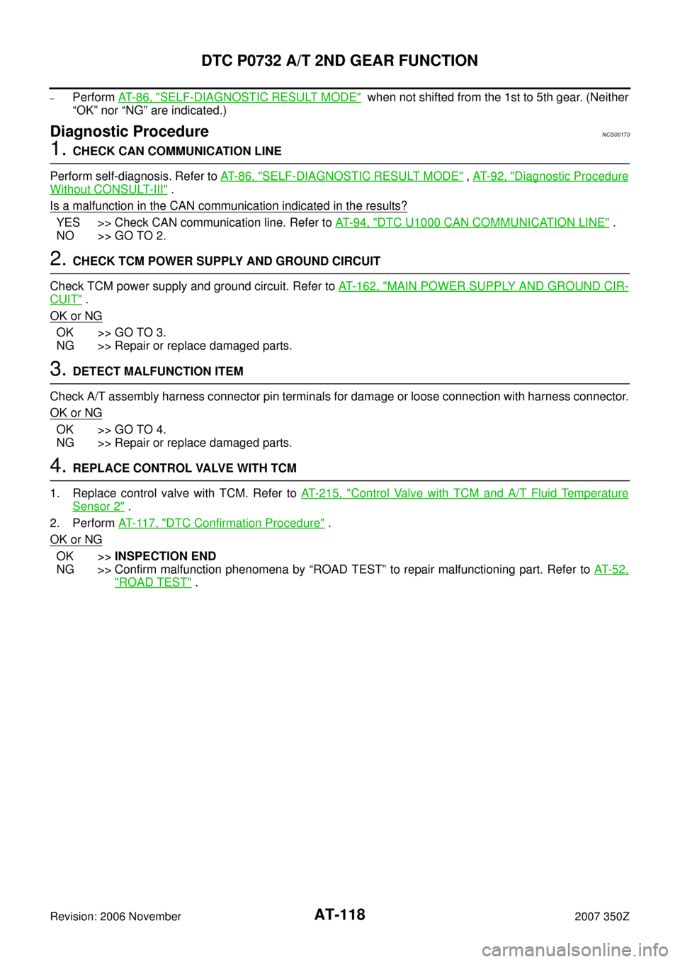 NISSAN 350Z 2007 Z33 Automatic Transmission Workshop Manual AT-118
DTC P0732 A/T 2ND GEAR FUNCTION
Revision: 2006 November2007 350Z
–Perform AT- 8 6 , "SELF-DIAGNOSTIC RESULT MODE" when not shifted from the 1st to 5th gear. (Neither
“OK” nor “NG” a NISSAN 350Z 2007 Z33 Automatic Transmission Workshop Manual AT-118
DTC P0732 A/T 2ND GEAR FUNCTION
Revision: 2006 November2007 350Z
–Perform AT- 8 6 , "SELF-DIAGNOSTIC RESULT MODE" when not shifted from the 1st to 5th gear. (Neither
“OK” nor “NG” a