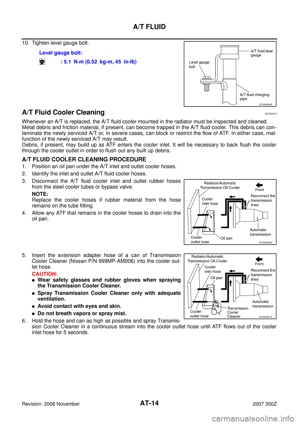 NISSAN 350Z 2007 Z33 Automatic Transmission Workshop Manual AT-14
A/T FLUID
Revision: 2006 November2007 350Z
10. Tighten level gauge bolt.
A/T Fluid Cooler CleaningNCS0001J
Whenever an A/T is replaced, the A/T fluid cooler mounted in the radiator must be inspe NISSAN 350Z 2007 Z33 Automatic Transmission Workshop Manual AT-14
A/T FLUID
Revision: 2006 November2007 350Z
10. Tighten level gauge bolt.
A/T Fluid Cooler CleaningNCS0001J
Whenever an A/T is replaced, the A/T fluid cooler mounted in the radiator must be inspe