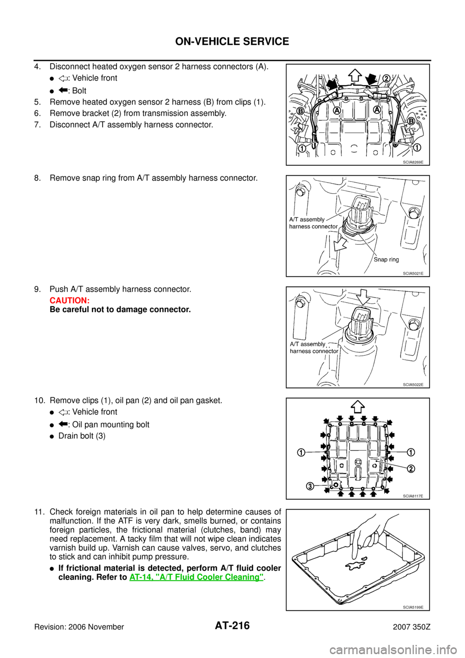 NISSAN 350Z 2007 Z33 Automatic Transmission Workshop Manual AT-216
ON-VEHICLE SERVICE
Revision: 2006 November2007 350Z
4. Disconnect heated oxygen sensor 2 harness connectors (A).
: Vehicle front
: Bolt
5. Remove heated oxygen sensor 2 harness (B) from clips