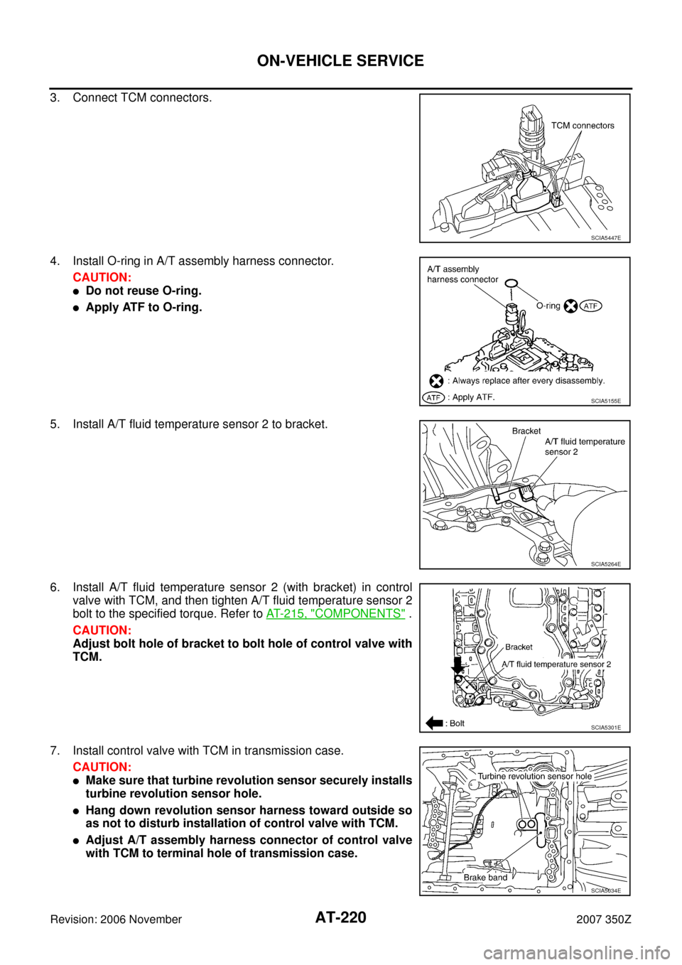 NISSAN 350Z 2007 Z33 Automatic Transmission Workshop Manual AT-220
ON-VEHICLE SERVICE
Revision: 2006 November2007 350Z
3. Connect TCM connectors.
4. Install O-ring in A/T assembly harness connector.
CAUTION:
Do not reuse O-ring.
Apply ATF to O-ring.
5. Insta