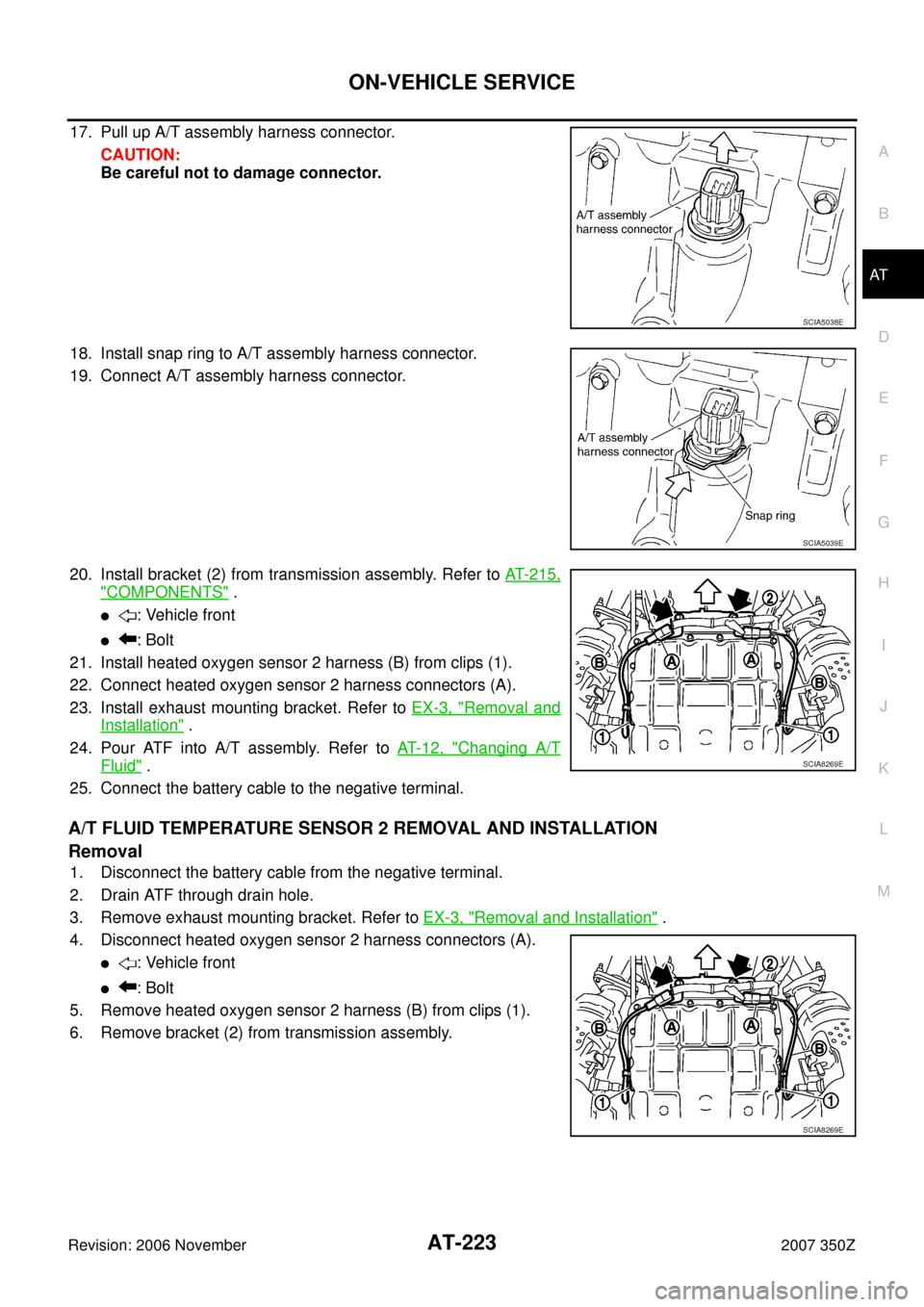 NISSAN 350Z 2007 Z33 Automatic Transmission Workshop Manual ON-VEHICLE SERVICE
AT-223
D
E
F
G
H
I
J
K
L
MA
B
AT
Revision: 2006 November2007 350Z
17. Pull up A/T assembly harness connector.
CAUTION:
Be careful not to damage connector.
18. Install snap ring to A NISSAN 350Z 2007 Z33 Automatic Transmission Workshop Manual ON-VEHICLE SERVICE
AT-223
D
E
F
G
H
I
J
K
L
MA
B
AT
Revision: 2006 November2007 350Z
17. Pull up A/T assembly harness connector.
CAUTION:
Be careful not to damage connector.
18. Install snap ring to A