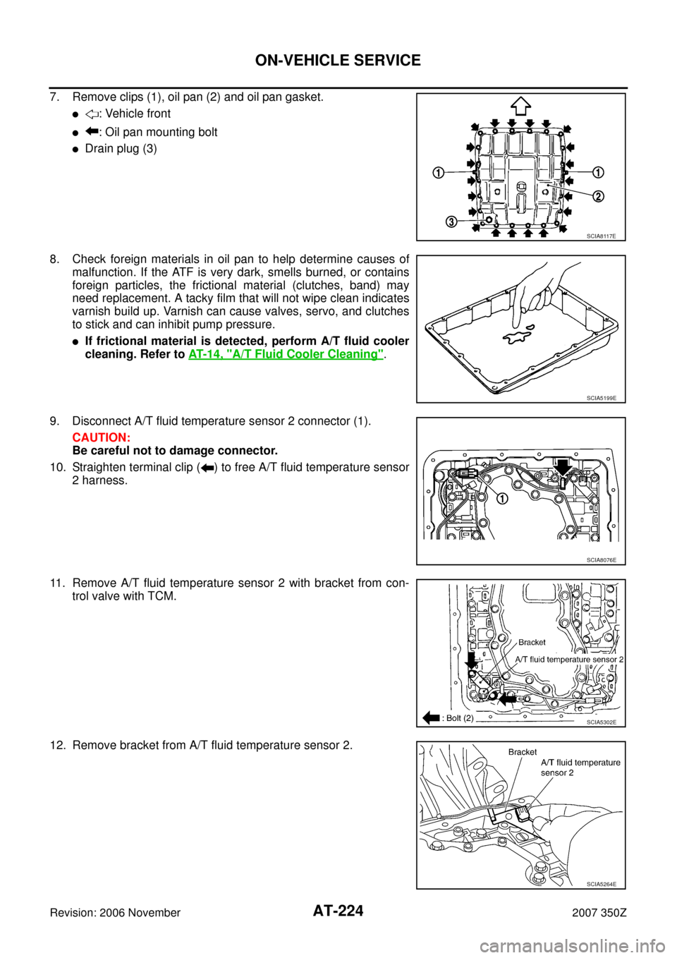 NISSAN 350Z 2007 Z33 Automatic Transmission Workshop Manual AT-224
ON-VEHICLE SERVICE
Revision: 2006 November2007 350Z
7. Remove clips (1), oil pan (2) and oil pan gasket.
: Vehicle front
: Oil pan mounting bolt
Drain plug (3)
8. Check foreign materials in NISSAN 350Z 2007 Z33 Automatic Transmission Workshop Manual AT-224
ON-VEHICLE SERVICE
Revision: 2006 November2007 350Z
7. Remove clips (1), oil pan (2) and oil pan gasket.
: Vehicle front
: Oil pan mounting bolt
Drain plug (3)
8. Check foreign materials in