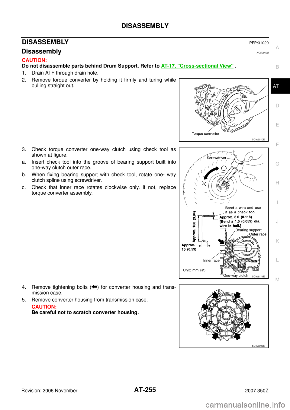 NISSAN 350Z 2007 Z33 Automatic Transmission Workshop Manual DISASSEMBLY
AT-255
D
E
F
G
H
I
J
K
L
MA
B
AT
Revision: 2006 November2007 350Z
DISASSEMBLYPFP:31020
DisassemblyNCS0009B
CAUTION:
Do not disassemble parts behind Drum Support. Refer to AT- 1 7 ,  "
Cros