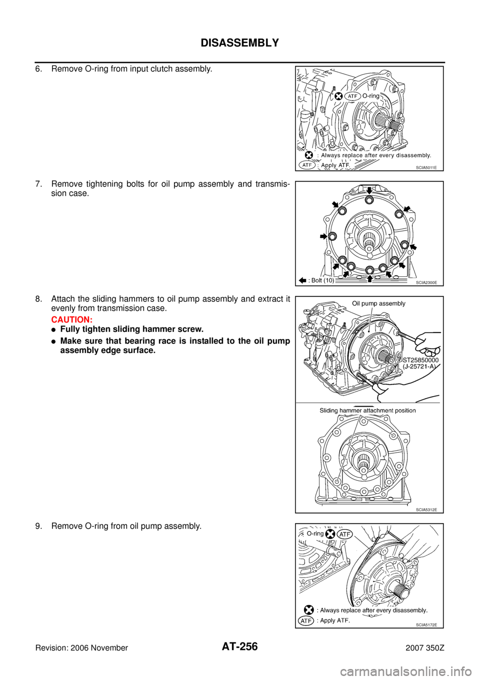 NISSAN 350Z 2007 Z33 Automatic Transmission Workshop Manual AT-256
DISASSEMBLY
Revision: 2006 November2007 350Z
6. Remove O-ring from input clutch assembly.
7. Remove tightening bolts for oil pump assembly and transmis-
sion case.
8. Attach the sliding hammers