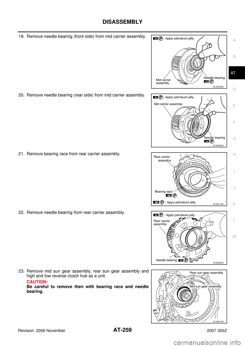 NISSAN 350Z 2007 Z33 Automatic Transmission Workshop Manual DISASSEMBLY
AT-259
D
E
F
G
H
I
J
K
L
MA
B
AT
Revision: 2006 November2007 350Z
19. Remove needle bearing (front side) from mid carrier assembly.
20. Remove needle bearing (rear side) from mid carrier a