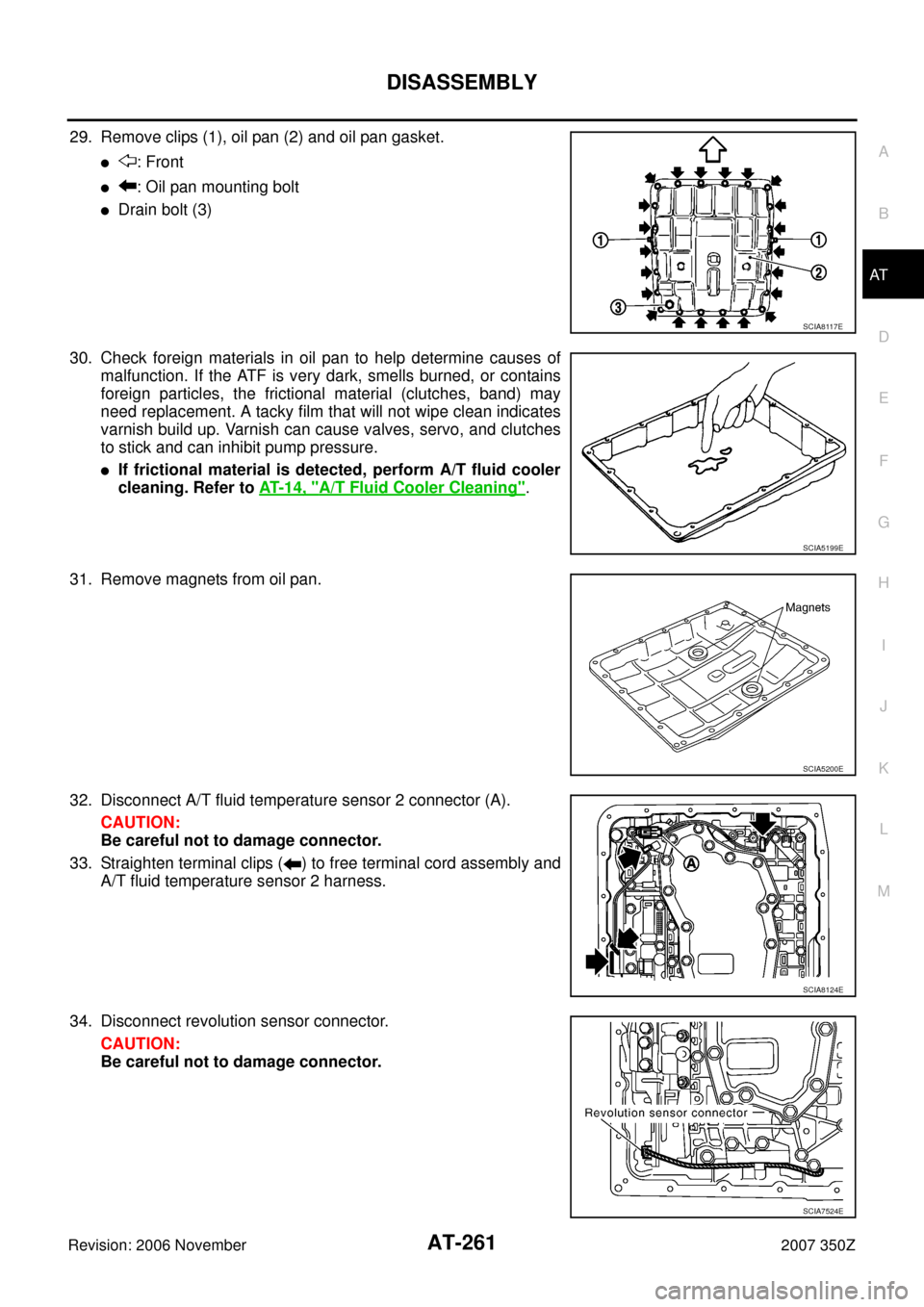 NISSAN 350Z 2007 Z33 Automatic Transmission Workshop Manual DISASSEMBLY
AT-261
D
E
F
G
H
I
J
K
L
MA
B
AT
Revision: 2006 November2007 350Z
29. Remove clips (1), oil pan (2) and oil pan gasket.
: Front
: Oil pan mounting bolt
Drain bolt (3)
30. Check foreign NISSAN 350Z 2007 Z33 Automatic Transmission Workshop Manual DISASSEMBLY
AT-261
D
E
F
G
H
I
J
K
L
MA
B
AT
Revision: 2006 November2007 350Z
29. Remove clips (1), oil pan (2) and oil pan gasket.
: Front
: Oil pan mounting bolt
Drain bolt (3)
30. Check foreign