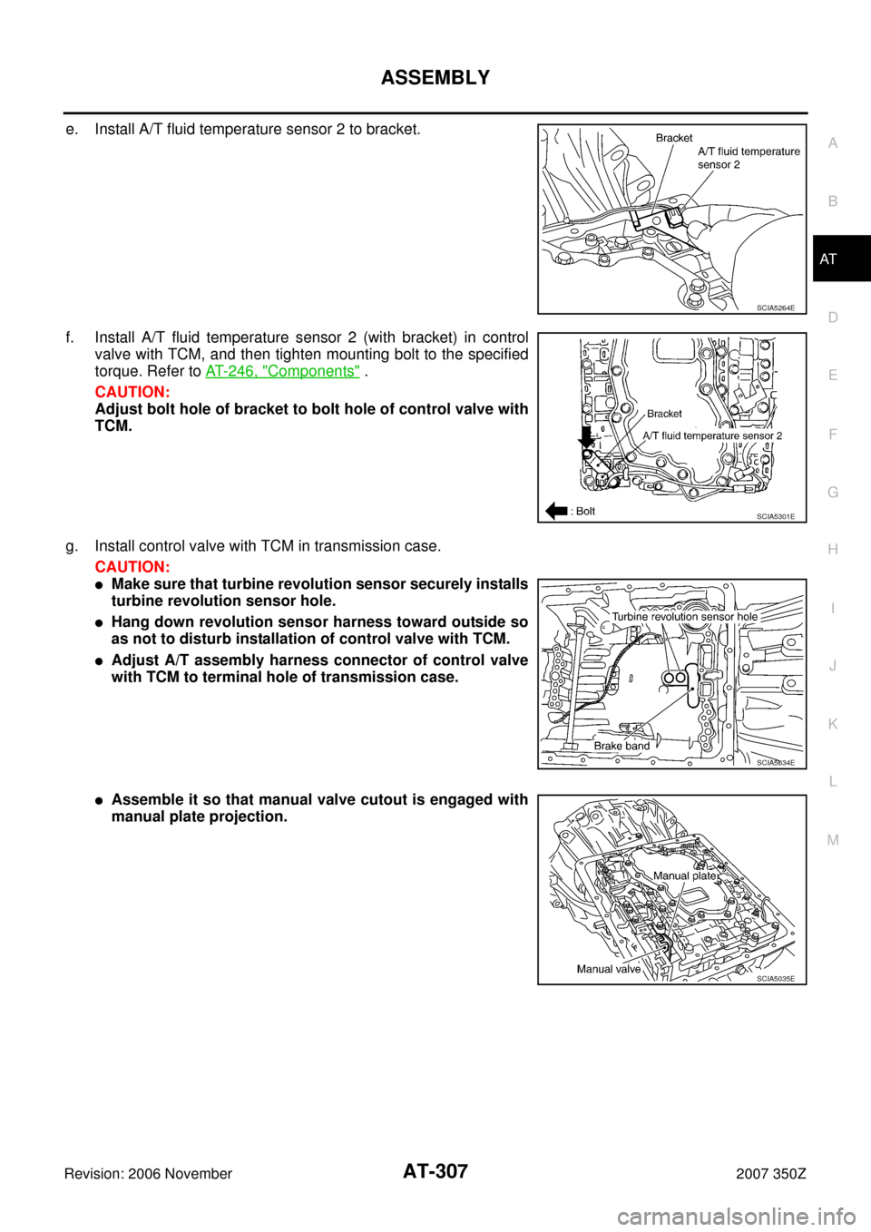 NISSAN 350Z 2007 Z33 Automatic Transmission Workshop Manual ASSEMBLY
AT-307
D
E
F
G
H
I
J
K
L
MA
B
AT
Revision: 2006 November2007 350Z
e. Install A/T fluid temperature sensor 2 to bracket.
f. Install A/T fluid temperature sensor 2 (with bracket) in control
val