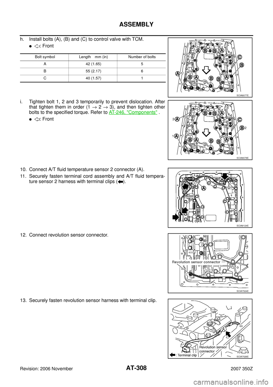 NISSAN 350Z 2007 Z33 Automatic Transmission Workshop Manual AT-308
ASSEMBLY
Revision: 2006 November2007 350Z
h. Install bolts (A), (B) and (C) to control valve with TCM.
: Front
i. Tighten bolt 1, 2 and 3 temporarily to prevent dislocation. After
that tighten