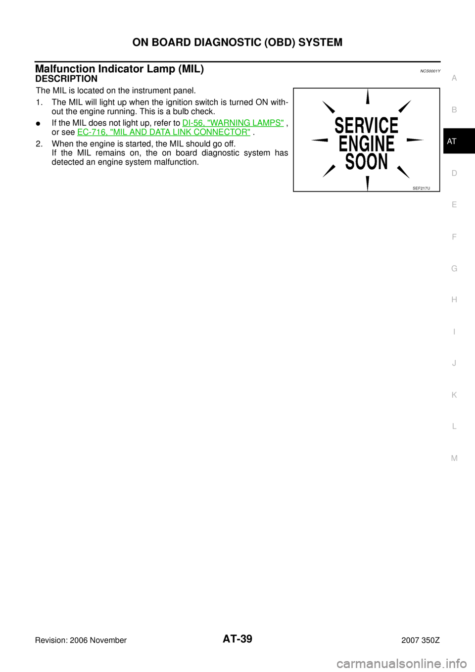 NISSAN 350Z 2007 Z33 Automatic Transmission Workshop Manual ON BOARD DIAGNOSTIC (OBD) SYSTEM
AT-39
D
E
F
G
H
I
J
K
L
MA
B
AT
Revision: 2006 November2007 350Z
Malfunction Indicator Lamp (MIL)NCS0001Y
DESCRIPTION 
The MIL is located on the instrument panel.
1. T