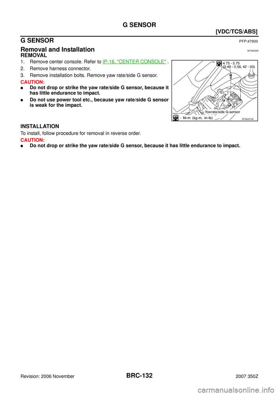 NISSAN 350Z 2007 Z33 Brake Control System Workshop Manual BRC-132
[VDC/TCS/ABS]
G SENSOR
Revision: 2006 November2007 350Z
G SENSORPFP:47930
Removal and InstallationNFS00052
REMOVAL
1. Remove center console. Refer to IP-16, "CENTER CONSOLE" .
2. Remove harnes