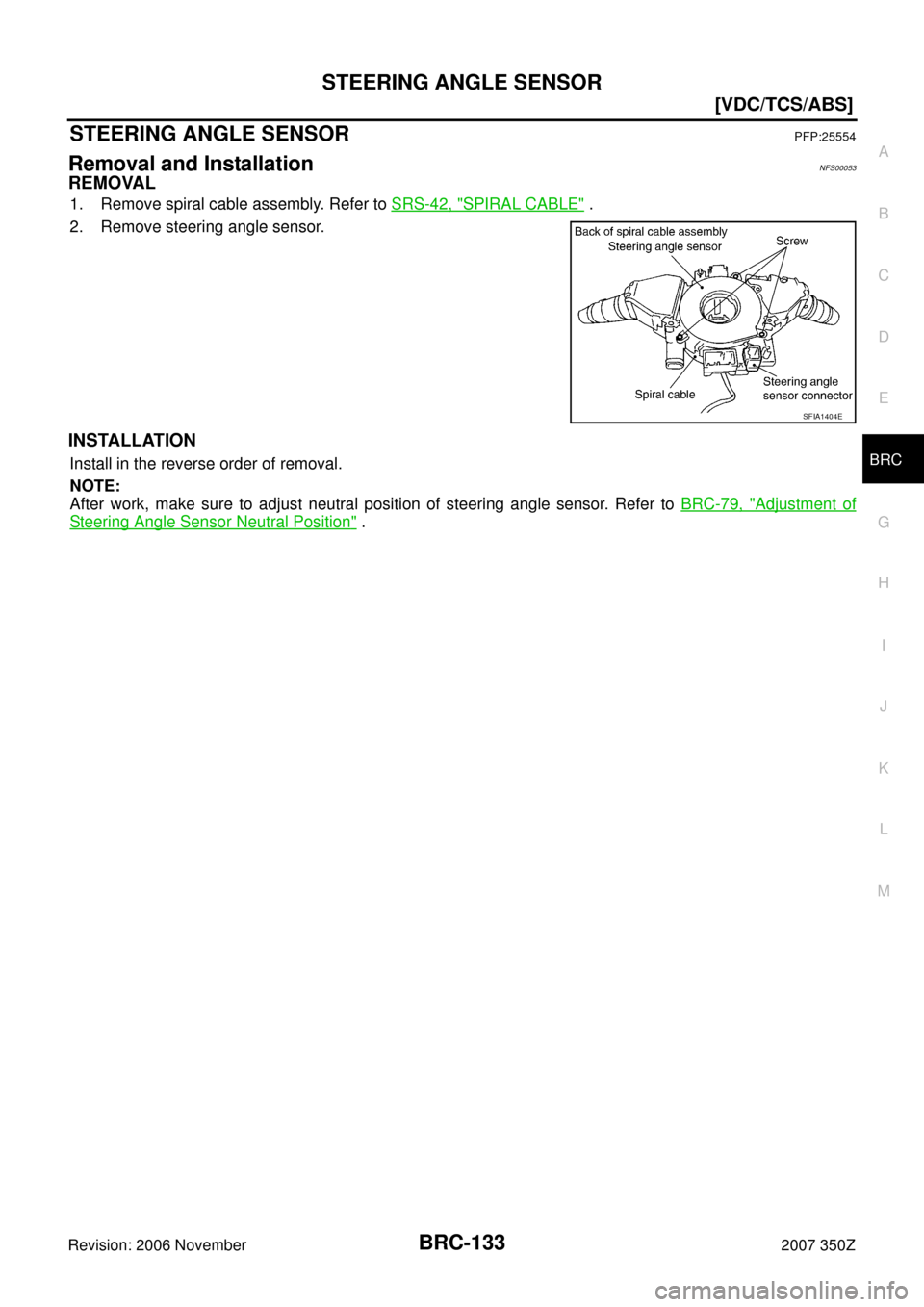 NISSAN 350Z 2007 Z33 Brake Control System Workshop Manual STEERING ANGLE SENSOR
BRC-133
[VDC/TCS/ABS]
C
D
E
G
H
I
J
K
L
MA
B
BRC
Revision: 2006 November2007 350Z
STEERING ANGLE SENSORPFP:25554
Removal and InstallationNFS00053
REMOVAL
1. Remove spiral cable a