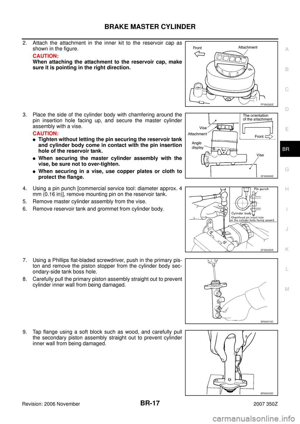 NISSAN 350Z 2007 Z33 Brake System Workshop Manual BRAKE MASTER CYLINDER
BR-17
C
D
E
G
H
I
J
K
L
MA
B
BR
Revision: 2006 November2007 350Z
2. Attach the attachment in the inner kit to the reservoir cap as
shown in the figure.
CAUTION:
When attaching th NISSAN 350Z 2007 Z33 Brake System Workshop Manual BRAKE MASTER CYLINDER
BR-17
C
D
E
G
H
I
J
K
L
MA
B
BR
Revision: 2006 November2007 350Z
2. Attach the attachment in the inner kit to the reservoir cap as
shown in the figure.
CAUTION:
When attaching th