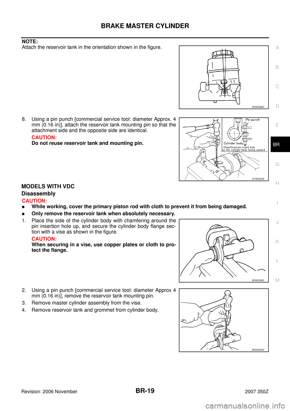 NISSAN 350Z 2007 Z33 Brake System Workshop Manual BRAKE MASTER CYLINDER
BR-19
C
D
E
G
H
I
J
K
L
MA
B
BR
Revision: 2006 November2007 350Z
NOTE:
Attach the reservoir tank in the orientation shown in the figure.
8. Using a pin punch [commercial service NISSAN 350Z 2007 Z33 Brake System Workshop Manual BRAKE MASTER CYLINDER
BR-19
C
D
E
G
H
I
J
K
L
MA
B
BR
Revision: 2006 November2007 350Z
NOTE:
Attach the reservoir tank in the orientation shown in the figure.
8. Using a pin punch [commercial service