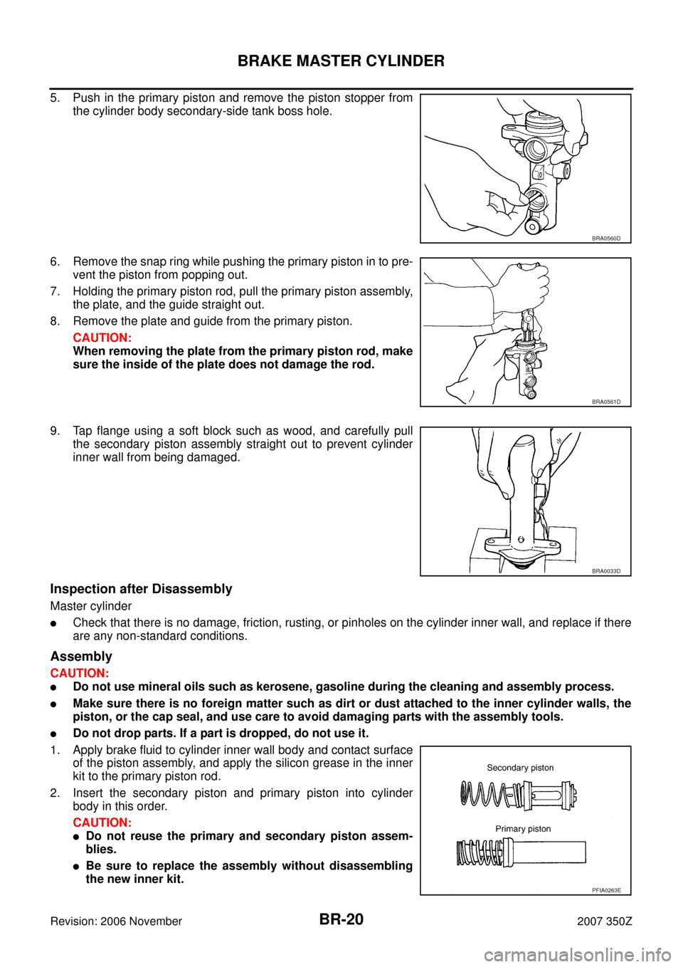 NISSAN 350Z 2007 Z33 Brake System Workshop Manual BR-20
BRAKE MASTER CYLINDER
Revision: 2006 November2007 350Z
5. Push in the primary piston and remove the piston stopper from
the cylinder body secondary-side tank boss hole.
6. Remove the snap ring w NISSAN 350Z 2007 Z33 Brake System Workshop Manual BR-20
BRAKE MASTER CYLINDER
Revision: 2006 November2007 350Z
5. Push in the primary piston and remove the piston stopper from
the cylinder body secondary-side tank boss hole.
6. Remove the snap ring w