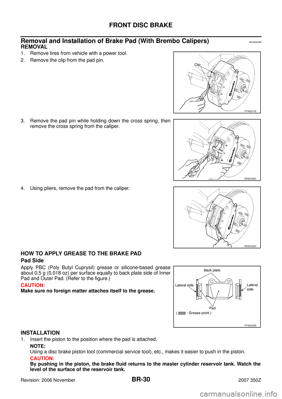 NISSAN 350Z 2007 Z33 Brake System Workshop Manual BR-30
FRONT DISC BRAKE
Revision: 2006 November2007 350Z
Removal and Installation of Brake Pad (With Brembo Calipers)NFS0000W
REMOVAL
1. Remove tires from vehicle with a power tool.
2. Remove the clip 