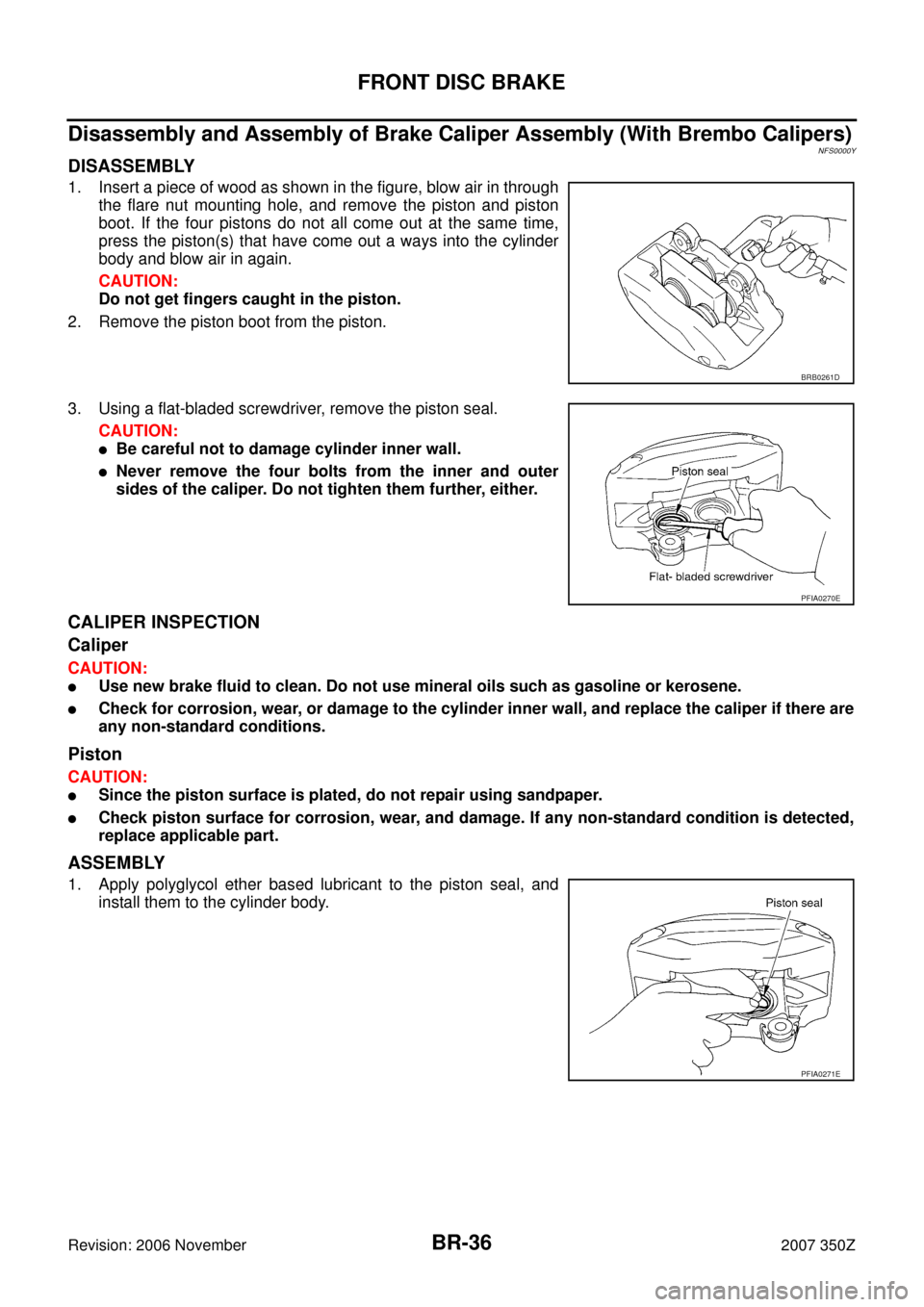 NISSAN 350Z 2007 Z33 Brake System Workshop Manual BR-36
FRONT DISC BRAKE
Revision: 2006 November2007 350Z
Disassembly and Assembly of Brake Caliper Assembly (With Brembo Calipers)NFS0000Y
DISASSEMBLY
1. Insert a piece of wood as shown in the figure, NISSAN 350Z 2007 Z33 Brake System Workshop Manual BR-36
FRONT DISC BRAKE
Revision: 2006 November2007 350Z
Disassembly and Assembly of Brake Caliper Assembly (With Brembo Calipers)NFS0000Y
DISASSEMBLY
1. Insert a piece of wood as shown in the figure,