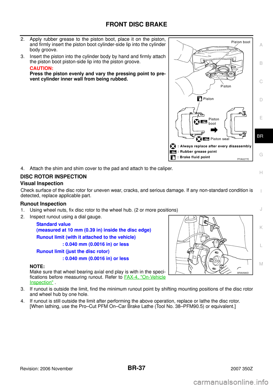 NISSAN 350Z 2007 Z33 Brake System Workshop Manual FRONT DISC BRAKE
BR-37
C
D
E
G
H
I
J
K
L
MA
B
BR
Revision: 2006 November2007 350Z
2. Apply rubber grease to the piston boot, place it on the piston,
and firmly insert the piston boot cylinder-side lip NISSAN 350Z 2007 Z33 Brake System Workshop Manual FRONT DISC BRAKE
BR-37
C
D
E
G
H
I
J
K
L
MA
B
BR
Revision: 2006 November2007 350Z
2. Apply rubber grease to the piston boot, place it on the piston,
and firmly insert the piston boot cylinder-side lip