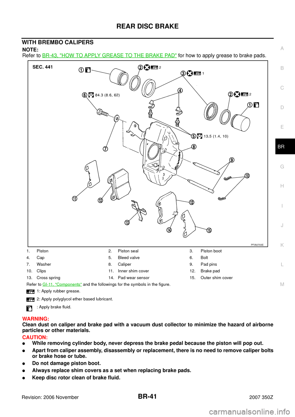 NISSAN 350Z 2007 Z33 Brake System Workshop Manual REAR DISC BRAKE
BR-41
C
D
E
G
H
I
J
K
L
MA
B
BR
Revision: 2006 November2007 350Z
WITH BREMBO CALIPERS
NOTE:
Refer to BR-43, "
HOW TO APPLY GREASE TO THE BRAKE PAD" for how to apply grease to brake pad