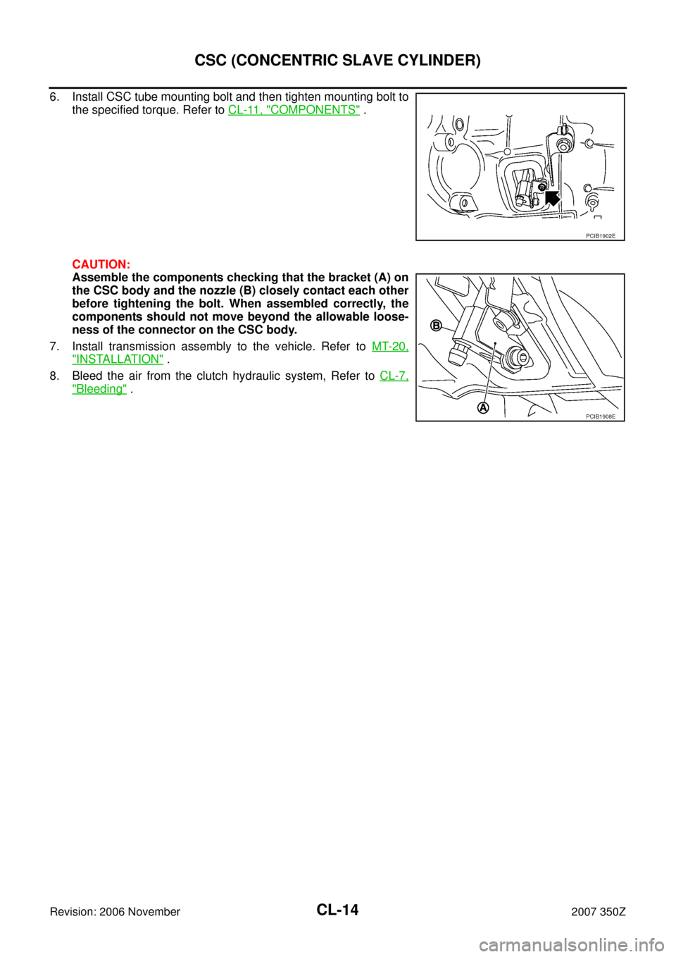 NISSAN 350Z 2007 Z33 Clutch Workshop Manual CL-14
CSC (CONCENTRIC SLAVE CYLINDER)
Revision: 2006 November2007 350Z
6. Install CSC tube mounting bolt and then tighten mounting bolt to
the specified torque. Refer to CL-11, "
COMPONENTS" .
CAUTION