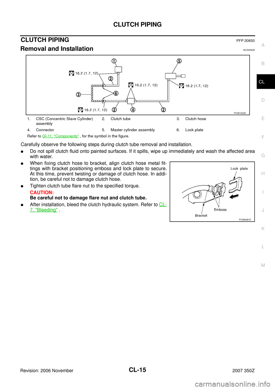 NISSAN 350Z 2007 Z33 Clutch Workshop Manual CLUTCH PIPING
CL-15
D
E
F
G
H
I
J
K
L
MA
B
CL
Revision: 2006 November2007 350Z
CLUTCH PIPINGPFP:30650
Removal and InstallationNCS0000D
Carefully observe the following steps during clutch tube removal 
