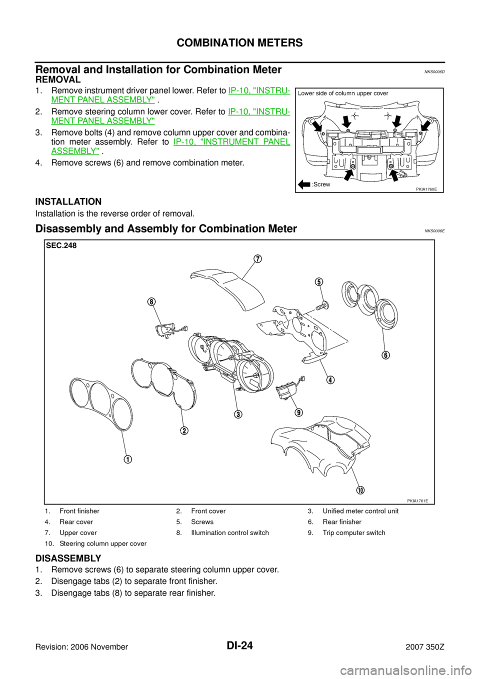 NISSAN 350Z 2007 Z33 Driver Information Manual DI-24
COMBINATION METERS
Revision: 2006 November2007 350Z
Removal and Installation for Combination MeterNKS0006D
REMOVAL
1. Remove instrument driver panel lower. Refer to IP-10, "INSTRU-
MENT PANEL AS
