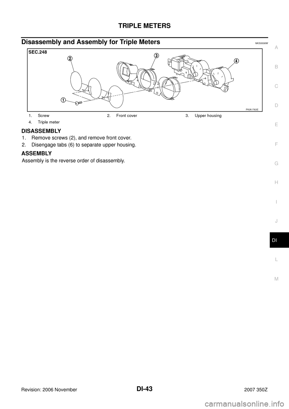 NISSAN 350Z 2007 Z33 Driver Information Manual TRIPLE METERS
DI-43
C
D
E
F
G
H
I
J
L
MA
B
DI
Revision: 2006 November2007 350Z
Disassembly and Assembly for Triple MetersNKS0006W
DISASSEMBLY
1. Remove screws (2), and remove front cover. 
2. Disengag