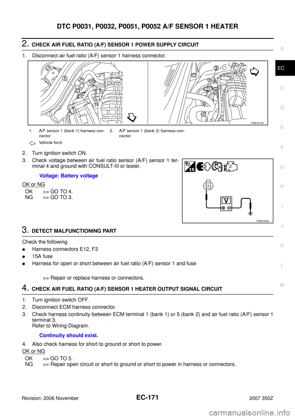 NISSAN 350Z 2007 Z33 Engine Control Workshop Manual DTC P0031, P0032, P0051, P0052 A/F SENSOR 1 HEATER
EC-171
C
D
E
F
G
H
I
J
K
L
MA
EC
Revision: 2006 November2007 350Z
2. CHECK AIR FUEL RATIO (A/F) SENSOR 1 POWER SUPPLY CIRCUIT
1. Disconnect air fuel NISSAN 350Z 2007 Z33 Engine Control Workshop Manual DTC P0031, P0032, P0051, P0052 A/F SENSOR 1 HEATER
EC-171
C
D
E
F
G
H
I
J
K
L
MA
EC
Revision: 2006 November2007 350Z
2. CHECK AIR FUEL RATIO (A/F) SENSOR 1 POWER SUPPLY CIRCUIT
1. Disconnect air fuel