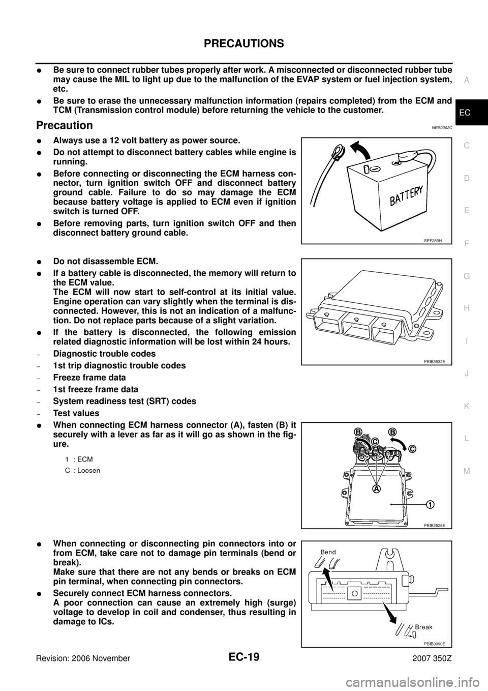 NISSAN 350Z 2007 Z33 Engine Control Workshop Manual PRECAUTIONS
EC-19
C
D
E
F
G
H
I
J
K
L
MA
EC
Revision: 2006 November2007 350Z
Be sure to connect rubber tubes properly after work. A misconnected or disconnected rubber tube
may cause the MIL to light