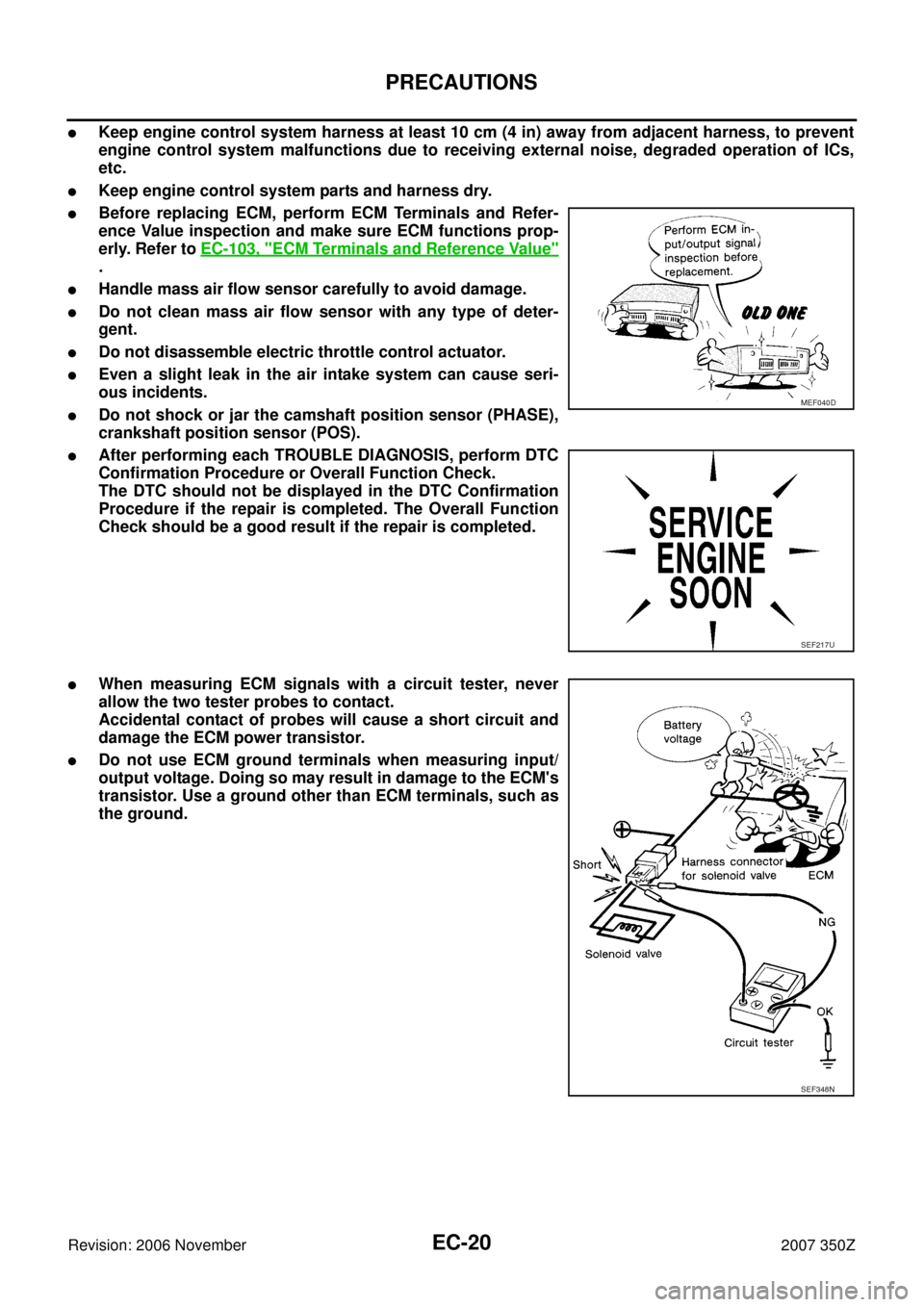 NISSAN 350Z 2007 Z33 Engine Control Workshop Manual EC-20
PRECAUTIONS
Revision: 2006 November2007 350Z
Keep engine control system harness at least 10 cm (4 in) away from adjacent harness, to prevent
engine control system malfunctions due to receiving 