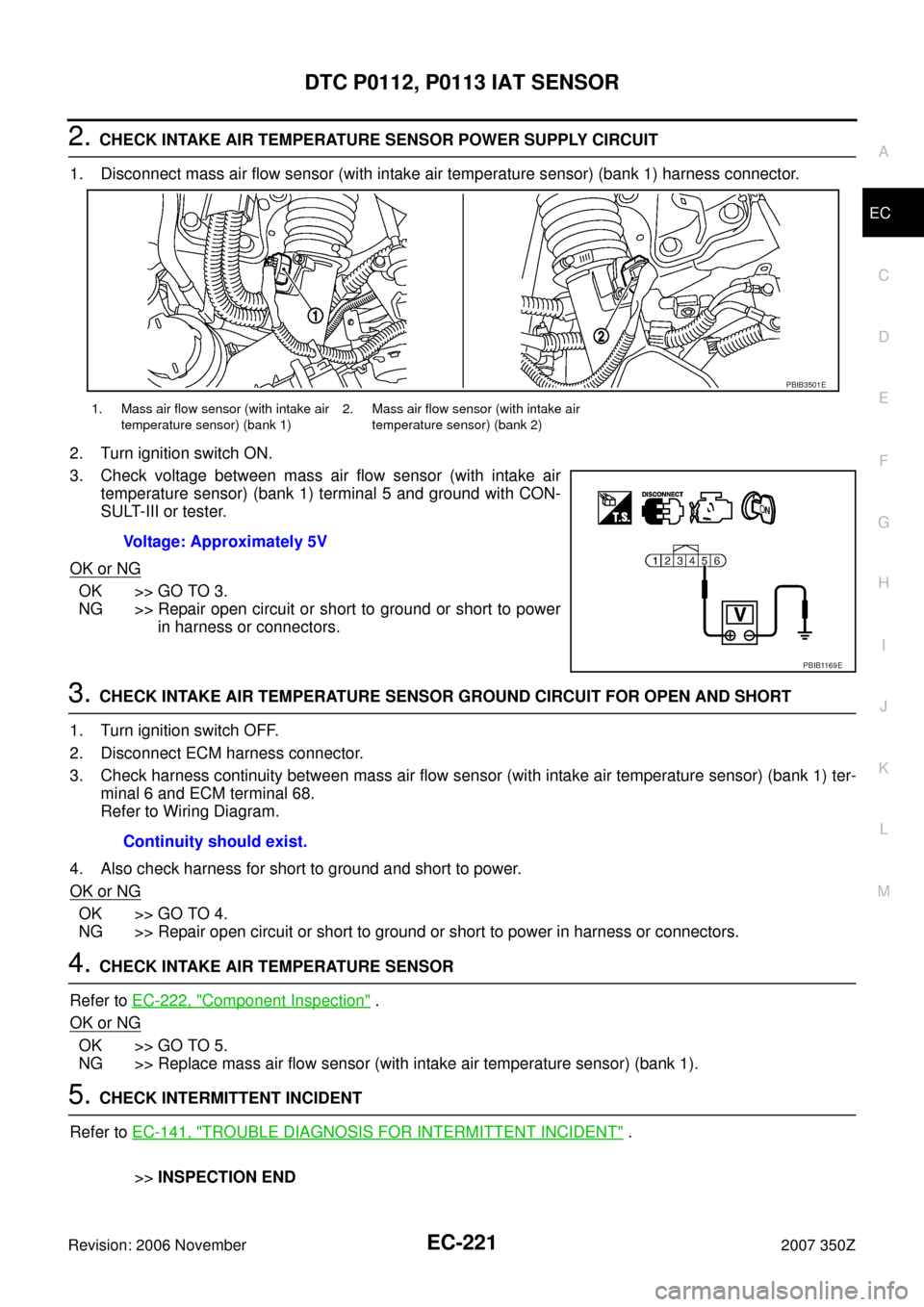 NISSAN 350Z 2007 Z33 Engine Control Workshop Manual DTC P0112, P0113 IAT SENSOR
EC-221
C
D
E
F
G
H
I
J
K
L
MA
EC
Revision: 2006 November2007 350Z
2. CHECK INTAKE AIR TEMPERATURE SENSOR POWER SUPPLY CIRCUIT
1. Disconnect mass air flow sensor (with intak NISSAN 350Z 2007 Z33 Engine Control Workshop Manual DTC P0112, P0113 IAT SENSOR
EC-221
C
D
E
F
G
H
I
J
K
L
MA
EC
Revision: 2006 November2007 350Z
2. CHECK INTAKE AIR TEMPERATURE SENSOR POWER SUPPLY CIRCUIT
1. Disconnect mass air flow sensor (with intak