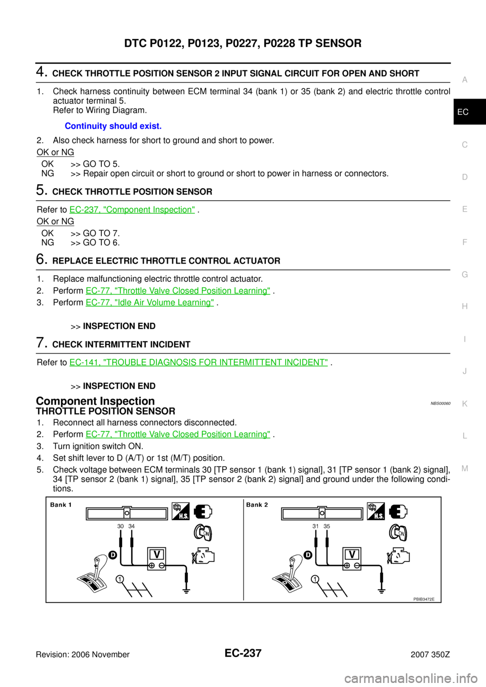 NISSAN 350Z 2007 Z33 Engine Control Workshop Manual DTC P0122, P0123, P0227, P0228 TP SENSOR
EC-237
C
D
E
F
G
H
I
J
K
L
MA
EC
Revision: 2006 November2007 350Z
4. CHECK THROTTLE POSITION SENSOR 2 INPUT SIGNAL CIRCUIT FOR OPEN AND SHORT
1. Check harness NISSAN 350Z 2007 Z33 Engine Control Workshop Manual DTC P0122, P0123, P0227, P0228 TP SENSOR
EC-237
C
D
E
F
G
H
I
J
K
L
MA
EC
Revision: 2006 November2007 350Z
4. CHECK THROTTLE POSITION SENSOR 2 INPUT SIGNAL CIRCUIT FOR OPEN AND SHORT
1. Check harness