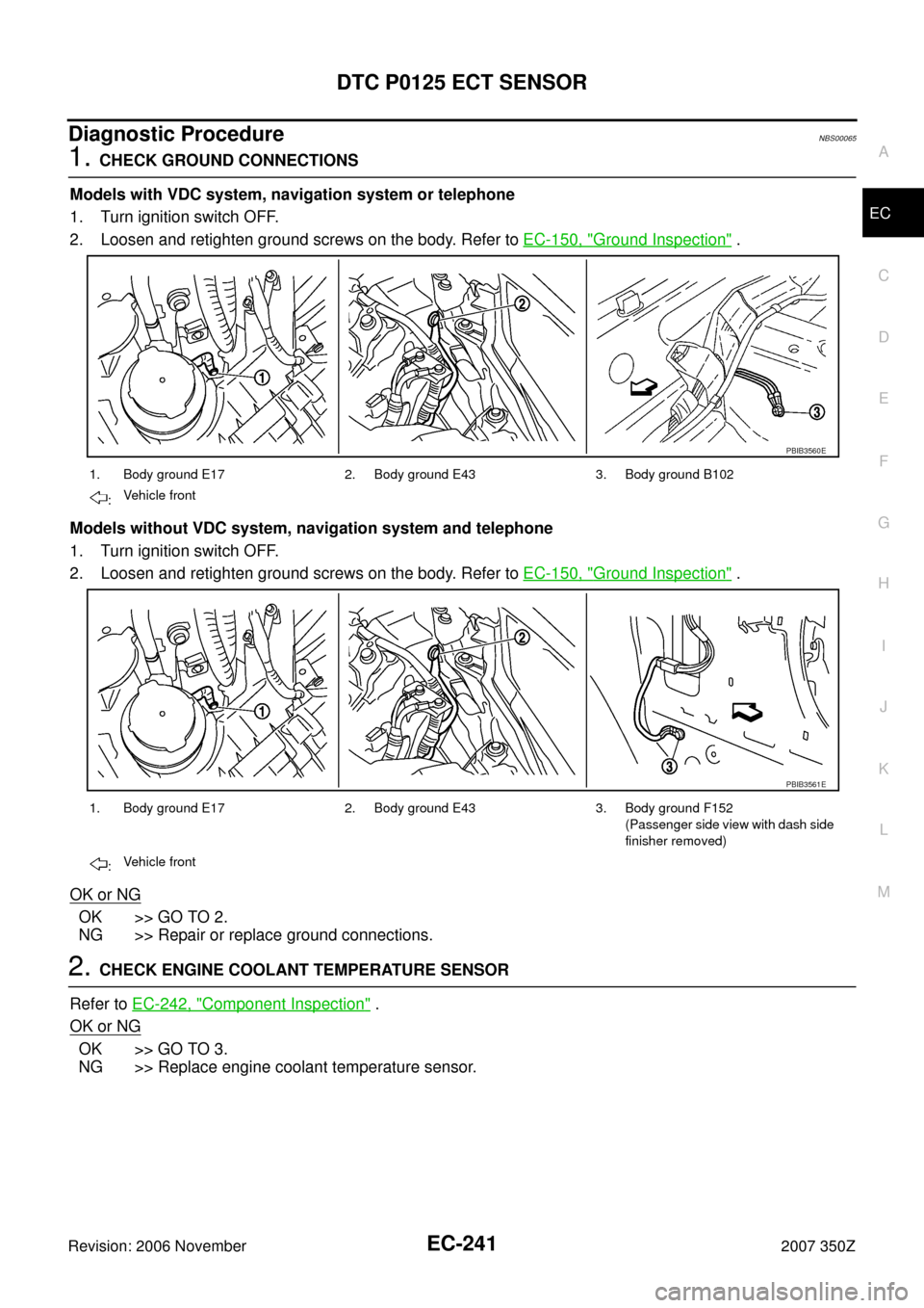 NISSAN 350Z 2007 Z33 Engine Control Workshop Manual DTC P0125 ECT SENSOR
EC-241
C
D
E
F
G
H
I
J
K
L
MA
EC
Revision: 2006 November2007 350Z
Diagnostic ProcedureNBS00065
1. CHECK GROUND CONNECTIONS
Models with VDC system, navigation system or telephone
1