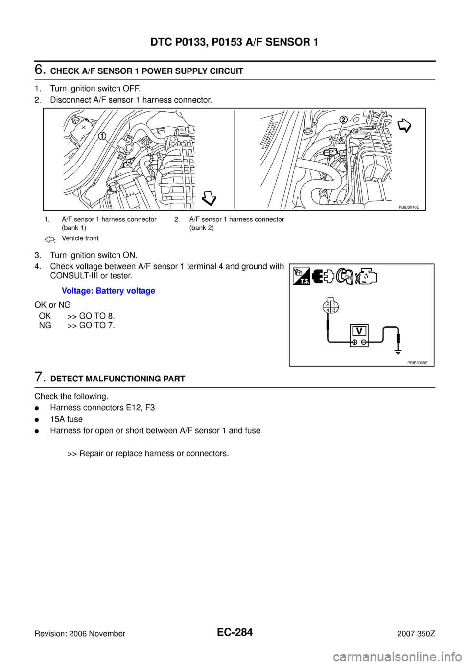 NISSAN 350Z 2007 Z33 Engine Control Workshop Manual EC-284
DTC P0133, P0153 A/F SENSOR 1
Revision: 2006 November2007 350Z
6. CHECK A/F SENSOR 1 POWER SUPPLY CIRCUIT
1. Turn ignition switch OFF.
2. Disconnect A/F sensor 1 harness connector.
3. Turn igni