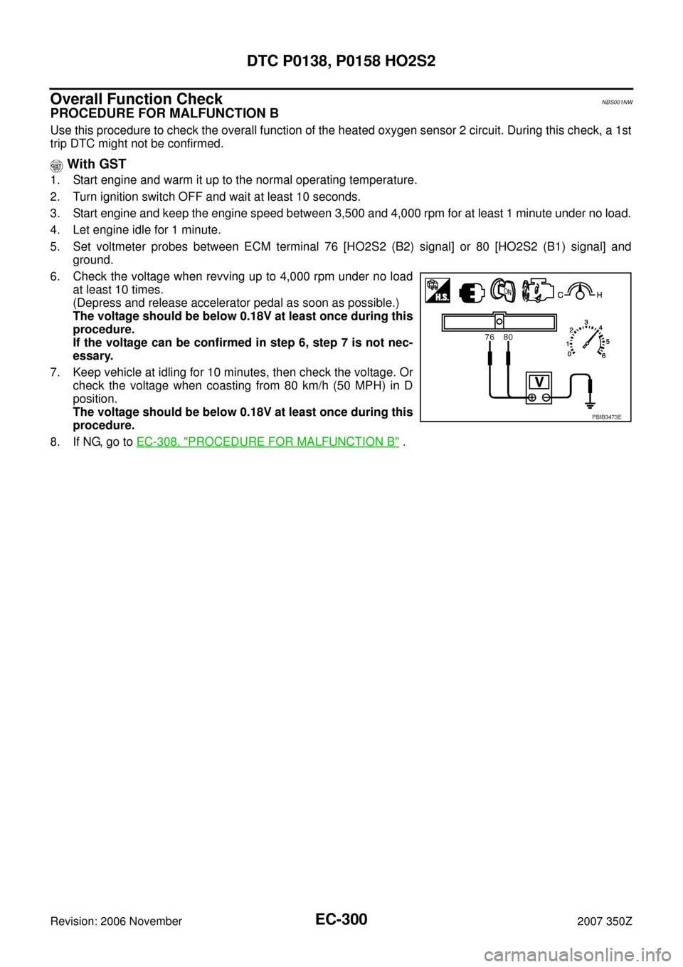 NISSAN 350Z 2007 Z33 Engine Control Workshop Manual EC-300
DTC P0138, P0158 HO2S2
Revision: 2006 November2007 350Z
Overall Function CheckNBS001NW
PROCEDURE FOR MALFUNCTION B
Use this procedure to check the overall function of the heated oxygen sensor 2