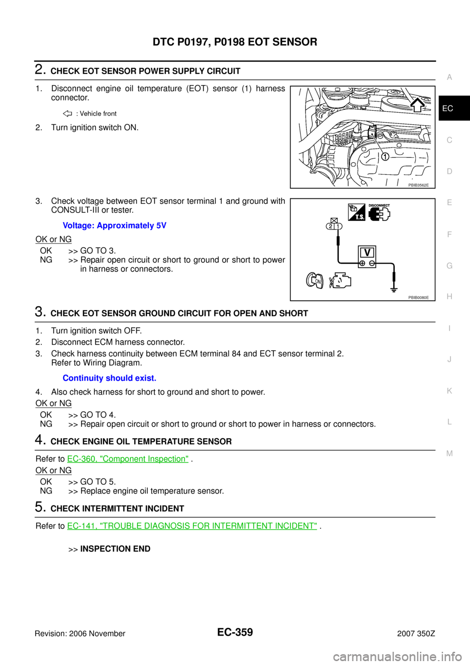 NISSAN 350Z 2007 Z33 Engine Control Workshop Manual DTC P0197, P0198 EOT SENSOR
EC-359
C
D
E
F
G
H
I
J
K
L
MA
EC
Revision: 2006 November2007 350Z
2. CHECK EOT SENSOR POWER SUPPLY CIRCUIT
1. Disconnect engine oil temperature (EOT) sensor (1) harness
con NISSAN 350Z 2007 Z33 Engine Control Workshop Manual DTC P0197, P0198 EOT SENSOR
EC-359
C
D
E
F
G
H
I
J
K
L
MA
EC
Revision: 2006 November2007 350Z
2. CHECK EOT SENSOR POWER SUPPLY CIRCUIT
1. Disconnect engine oil temperature (EOT) sensor (1) harness
con