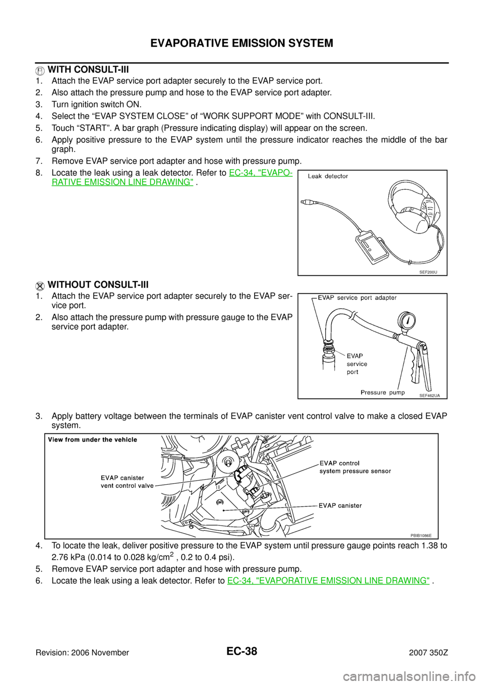 NISSAN 350Z 2007 Z33 Engine Control Workshop Manual EC-38
EVAPORATIVE EMISSION SYSTEM
Revision: 2006 November2007 350Z
 WITH CONSULT-III
1. Attach the EVAP service port adapter securely to the EVAP service port.
2. Also attach the pressure pump and hos