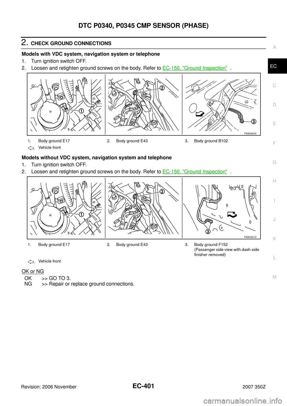 NISSAN 350Z 2007 Z33 Engine Control Workshop Manual DTC P0340, P0345 CMP SENSOR (PHASE)
EC-401
C
D
E
F
G
H
I
J
K
L
MA
EC
Revision: 2006 November2007 350Z
2. CHECK GROUND CONNECTIONS
Models with VDC system, navigation system or telephone
1. Turn ignitio