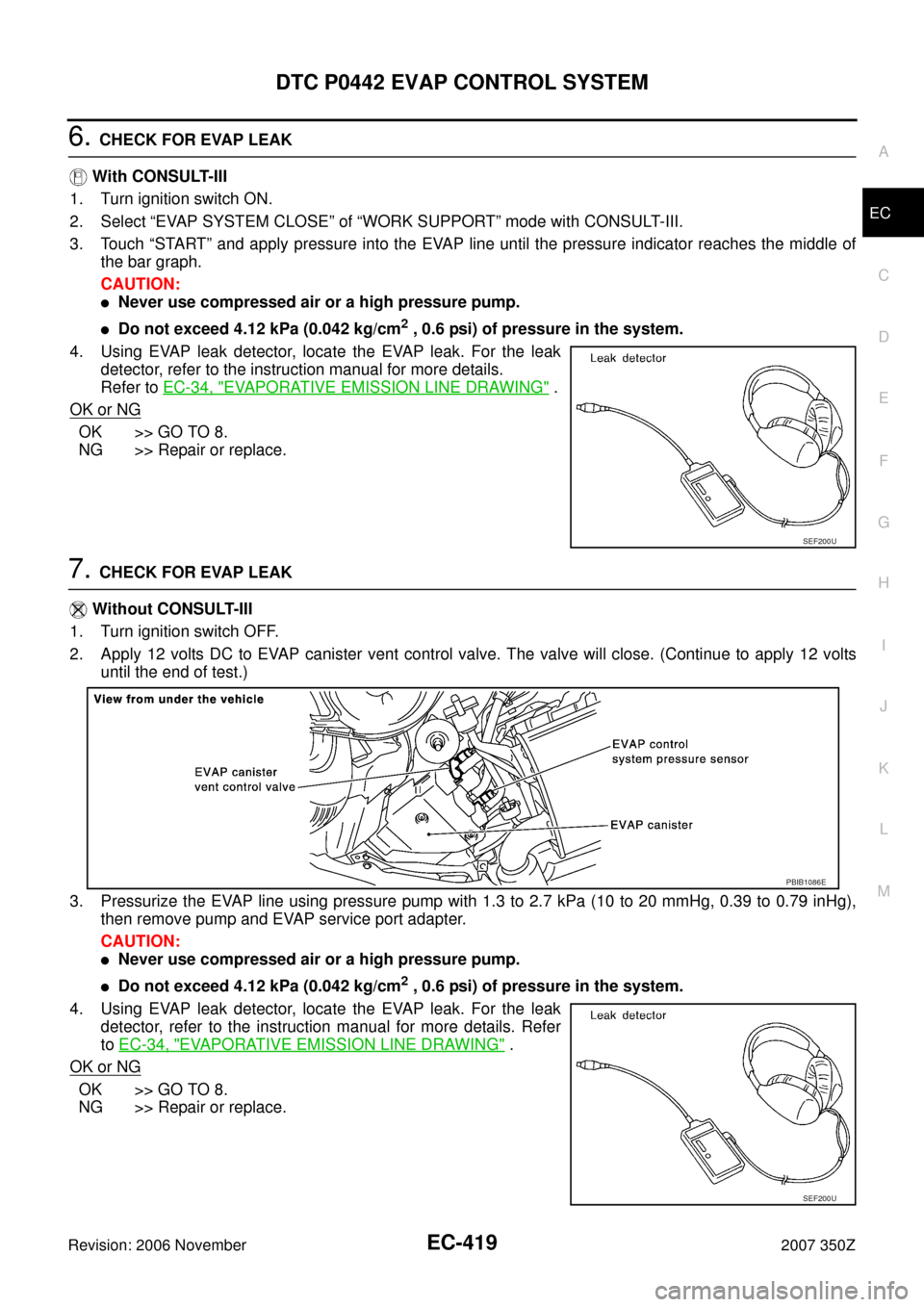 NISSAN 350Z 2007 Z33 Engine Control Workshop Manual DTC P0442 EVAP CONTROL SYSTEM
EC-419
C
D
E
F
G
H
I
J
K
L
MA
EC
Revision: 2006 November2007 350Z
6. CHECK FOR EVAP LEAK
With CONSULT-III
1. Turn ignition switch ON.
2. Select “EVAP SYSTEM CLOSE” o NISSAN 350Z 2007 Z33 Engine Control Workshop Manual DTC P0442 EVAP CONTROL SYSTEM
EC-419
C
D
E
F
G
H
I
J
K
L
MA
EC
Revision: 2006 November2007 350Z
6. CHECK FOR EVAP LEAK
With CONSULT-III
1. Turn ignition switch ON.
2. Select “EVAP SYSTEM CLOSE” o