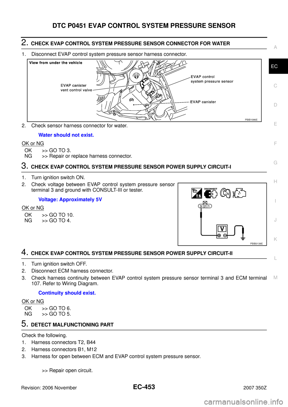 NISSAN 350Z 2007 Z33 Engine Control Workshop Manual DTC P0451 EVAP CONTROL SYSTEM PRESSURE SENSOR
EC-453
C
D
E
F
G
H
I
J
K
L
MA
EC
Revision: 2006 November2007 350Z
2. CHECK EVAP CONTROL SYSTEM PRESSURE SENSOR CONNECTOR FOR WATER
1. Disconnect EVAP cont NISSAN 350Z 2007 Z33 Engine Control Workshop Manual DTC P0451 EVAP CONTROL SYSTEM PRESSURE SENSOR
EC-453
C
D
E
F
G
H
I
J
K
L
MA
EC
Revision: 2006 November2007 350Z
2. CHECK EVAP CONTROL SYSTEM PRESSURE SENSOR CONNECTOR FOR WATER
1. Disconnect EVAP cont