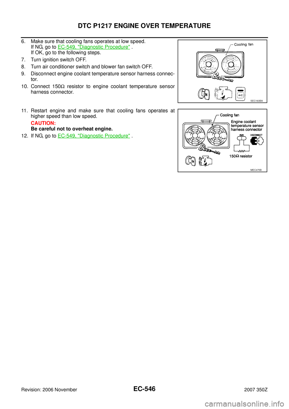 NISSAN 350Z 2007 Z33 Engine Control Workshop Manual EC-546
DTC P1217 ENGINE OVER TEMPERATURE
Revision: 2006 November2007 350Z
6. Make sure that cooling fans operates at low speed.
If NG, go to EC-549, "
Diagnostic Procedure" .
If OK, go to the followin