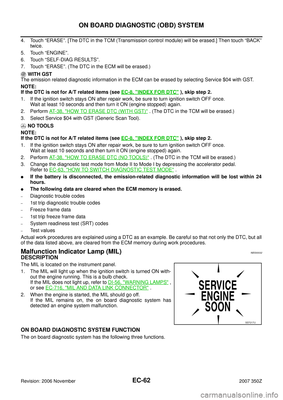 NISSAN 350Z 2007 Z33 Engine Control Workshop Manual EC-62
ON BOARD DIAGNOSTIC (OBD) SYSTEM
Revision: 2006 November2007 350Z
4. Touch “ERASE”. [The DTC in the TCM (Transmission control module) will be erased.] Then touch “BACK”
twice.
5. Touch 