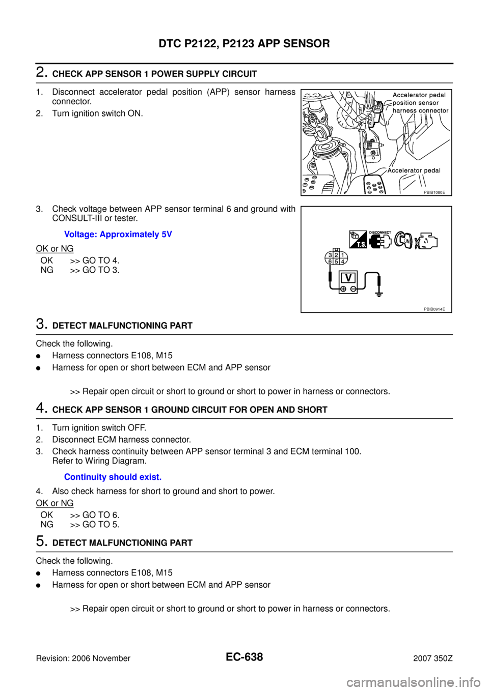 NISSAN 350Z 2007 Z33 Engine Control Workshop Manual EC-638
DTC P2122, P2123 APP SENSOR
Revision: 2006 November2007 350Z
2. CHECK APP SENSOR 1 POWER SUPPLY CIRCUIT
1. Disconnect accelerator pedal position (APP) sensor harness
connector.
2. Turn ignition NISSAN 350Z 2007 Z33 Engine Control Workshop Manual EC-638
DTC P2122, P2123 APP SENSOR
Revision: 2006 November2007 350Z
2. CHECK APP SENSOR 1 POWER SUPPLY CIRCUIT
1. Disconnect accelerator pedal position (APP) sensor harness
connector.
2. Turn ignition