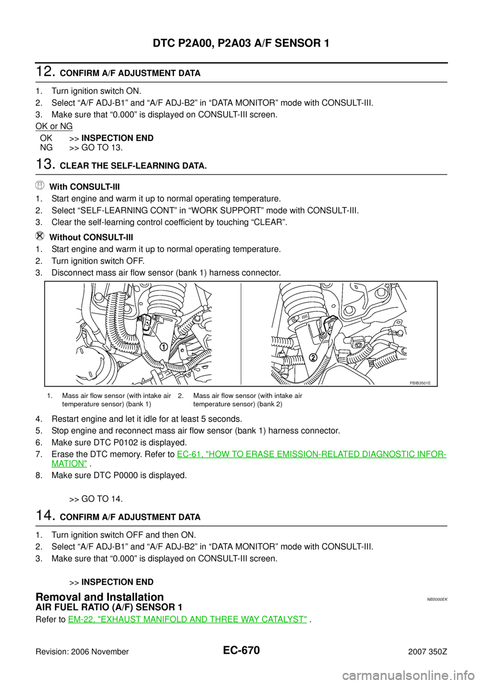 NISSAN 350Z 2007 Z33 Engine Control Workshop Manual EC-670
DTC P2A00, P2A03 A/F SENSOR 1
Revision: 2006 November2007 350Z
12. CONFIRM A/F ADJUSTMENT DATA
1. Turn ignition switch ON.
2. Select “A/F ADJ-B1” and “A/F ADJ-B2” in “DATA MONITOR” NISSAN 350Z 2007 Z33 Engine Control Workshop Manual EC-670
DTC P2A00, P2A03 A/F SENSOR 1
Revision: 2006 November2007 350Z
12. CONFIRM A/F ADJUSTMENT DATA
1. Turn ignition switch ON.
2. Select “A/F ADJ-B1” and “A/F ADJ-B2” in “DATA MONITOR”