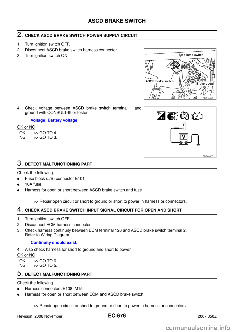 NISSAN 350Z 2007 Z33 Engine Control Workshop Manual EC-676
ASCD BRAKE SWITCH
Revision: 2006 November2007 350Z
2. CHECK ASCD BRAKE SWITCH POWER SUPPLY CIRCUIT
1. Turn ignition switch OFF.
2. Disconnect ASCD brake switch harness connector.
3. Turn igniti NISSAN 350Z 2007 Z33 Engine Control Workshop Manual EC-676
ASCD BRAKE SWITCH
Revision: 2006 November2007 350Z
2. CHECK ASCD BRAKE SWITCH POWER SUPPLY CIRCUIT
1. Turn ignition switch OFF.
2. Disconnect ASCD brake switch harness connector.
3. Turn igniti