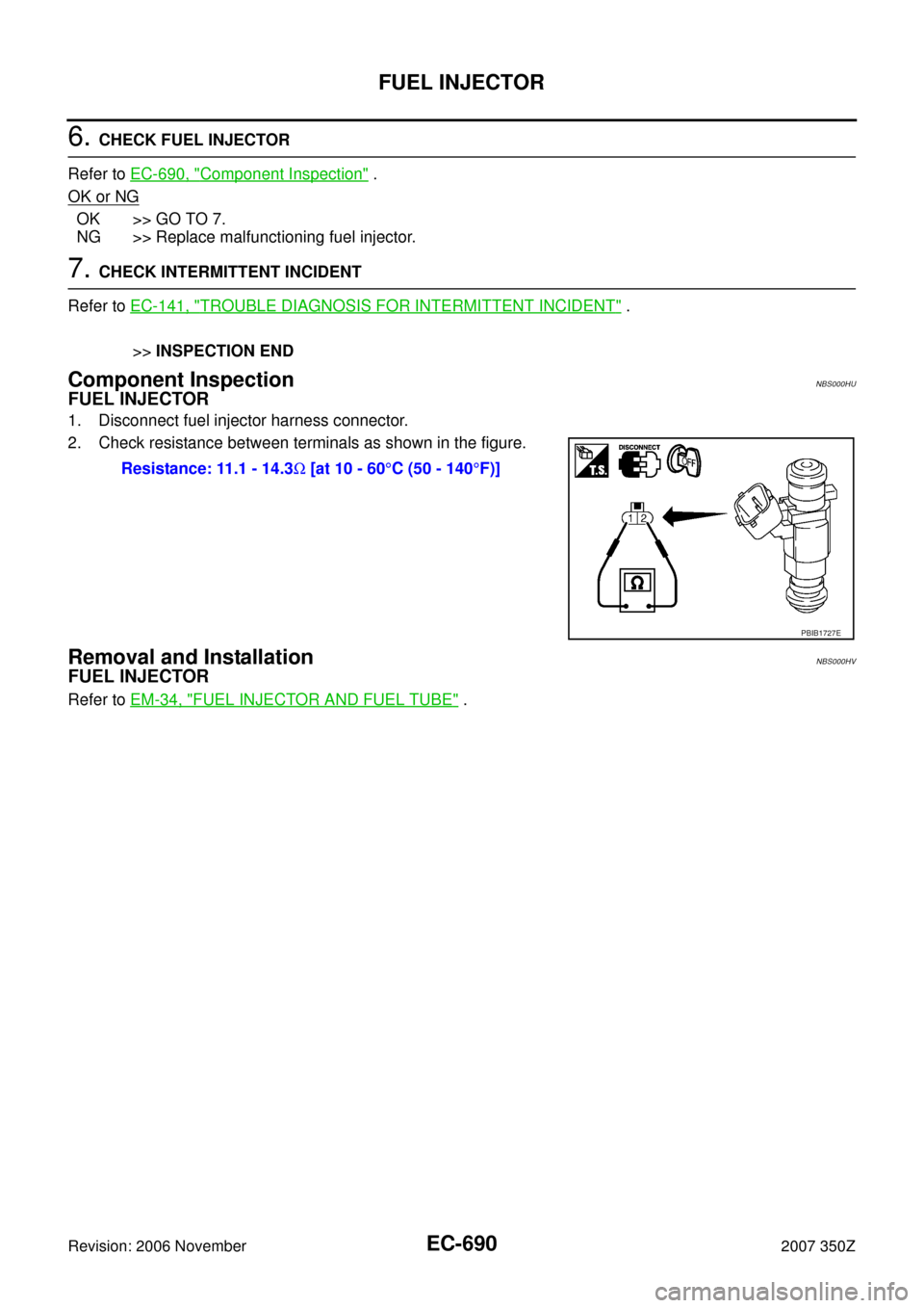 NISSAN 350Z 2007 Z33 Engine Control Workshop Manual EC-690
FUEL INJECTOR
Revision: 2006 November2007 350Z
6. CHECK FUEL INJECTOR
Refer to EC-690, "
Component Inspection" .
OK or NG
OK >> GO TO 7.
NG >> Replace malfunctioning fuel injector.
7. CHECK INT